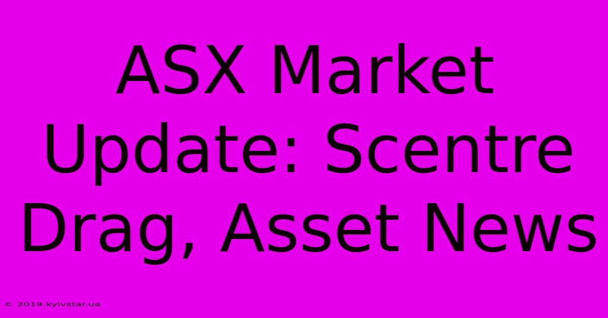 ASX Market Update: Scentre Drag, Asset News 