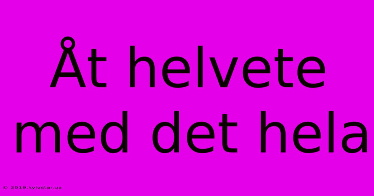 Åt Helvete Med Det Hela