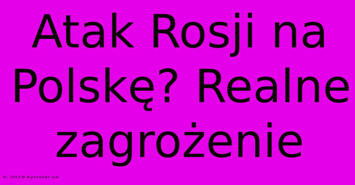 Atak Rosji Na Polskę? Realne Zagrożenie