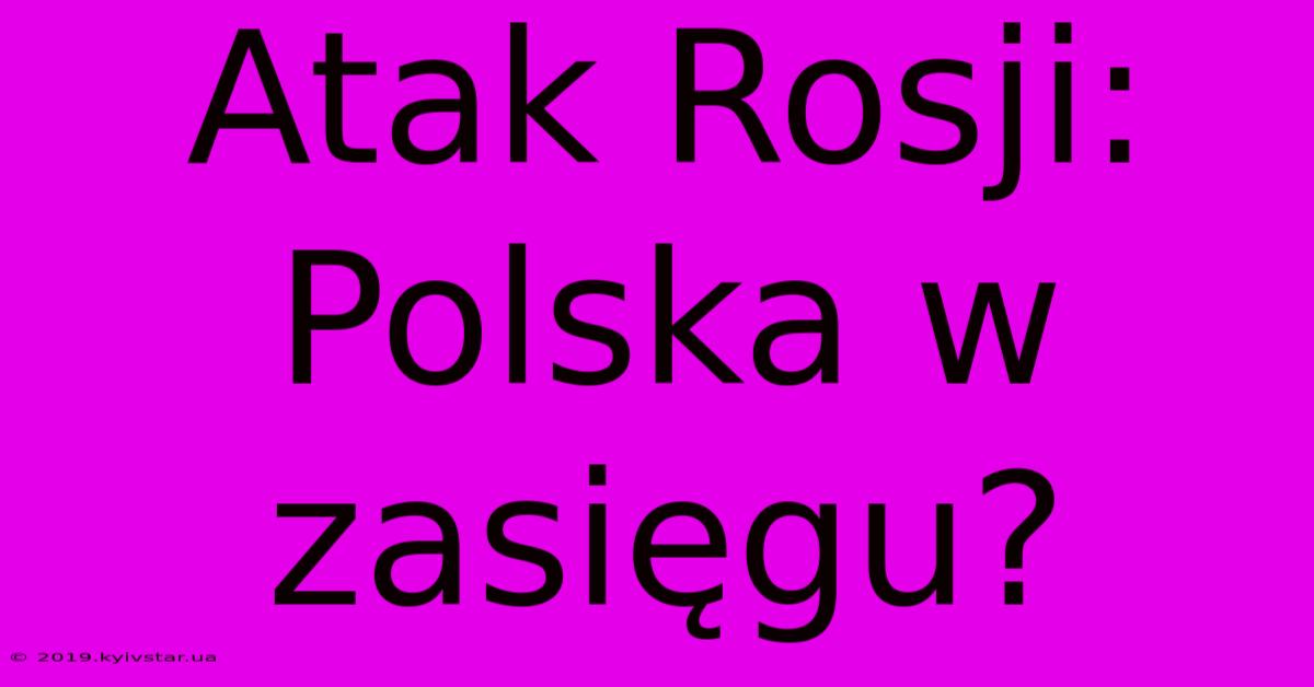 Atak Rosji: Polska W Zasięgu?