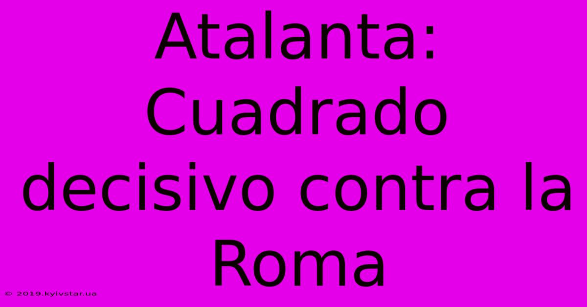 Atalanta: Cuadrado Decisivo Contra La Roma