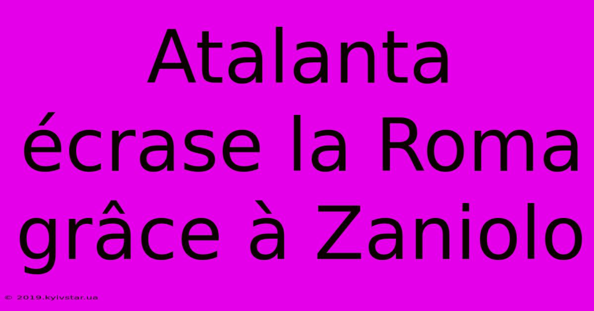 Atalanta Écrase La Roma Grâce À Zaniolo