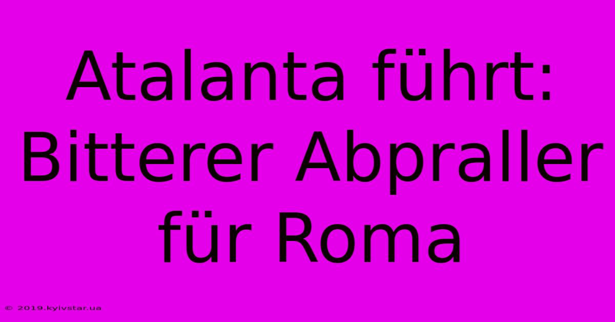 Atalanta Führt: Bitterer Abpraller Für Roma