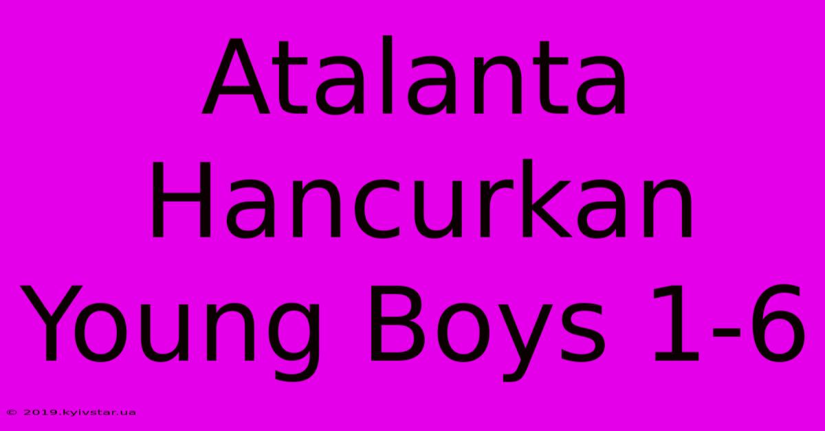 Atalanta Hancurkan Young Boys 1-6