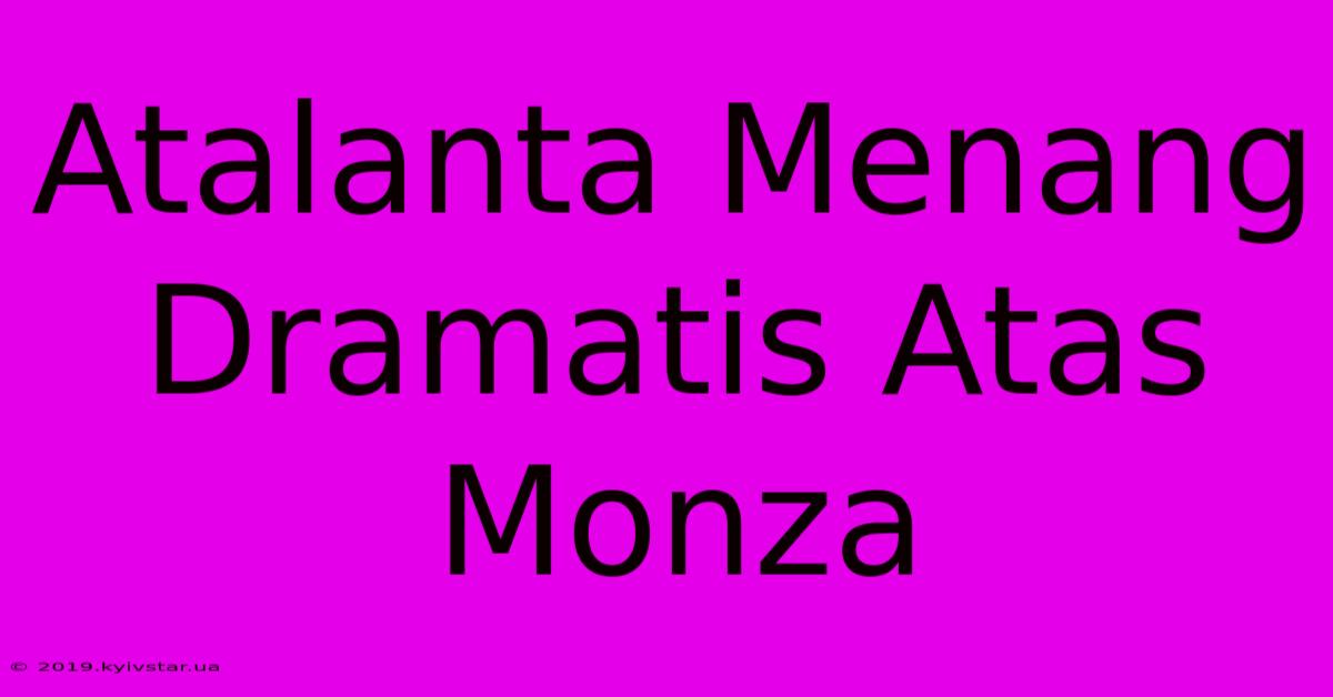 Atalanta Menang Dramatis Atas Monza