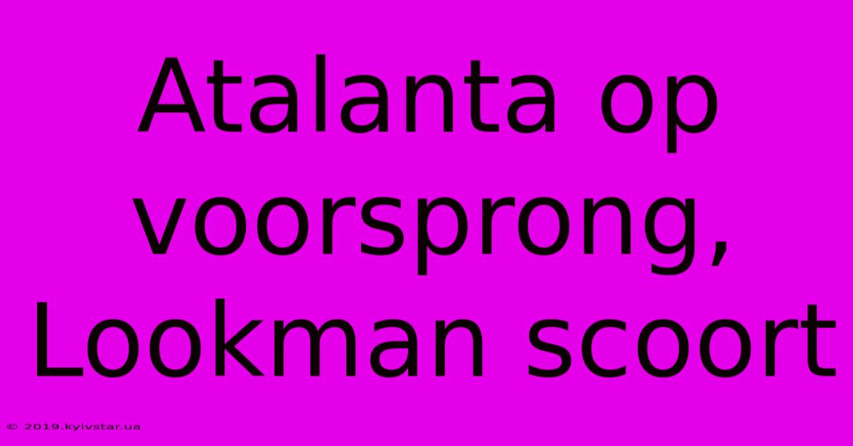 Atalanta Op Voorsprong, Lookman Scoort