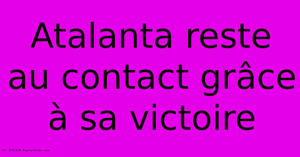 Atalanta Reste Au Contact Grâce À Sa Victoire