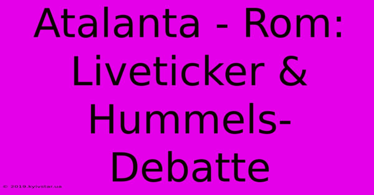 Atalanta - Rom: Liveticker & Hummels-Debatte