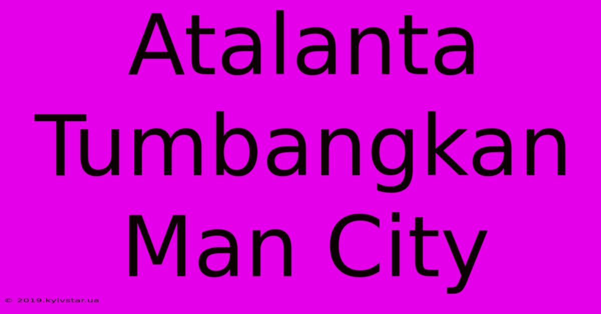 Atalanta Tumbangkan Man City