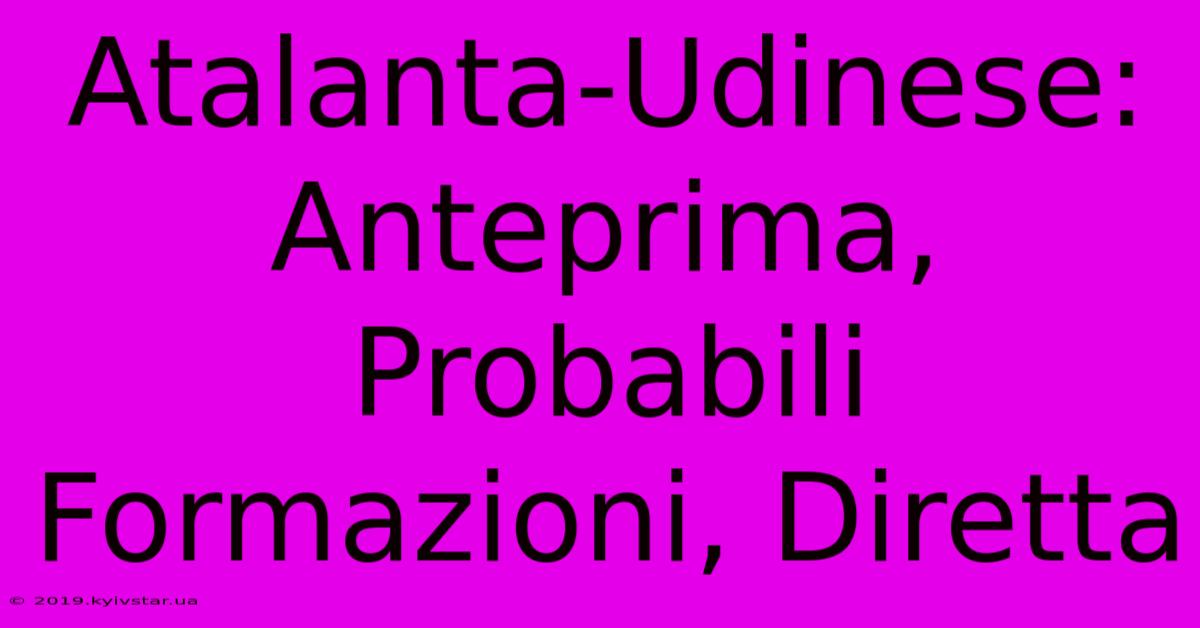 Atalanta-Udinese: Anteprima, Probabili Formazioni, Diretta