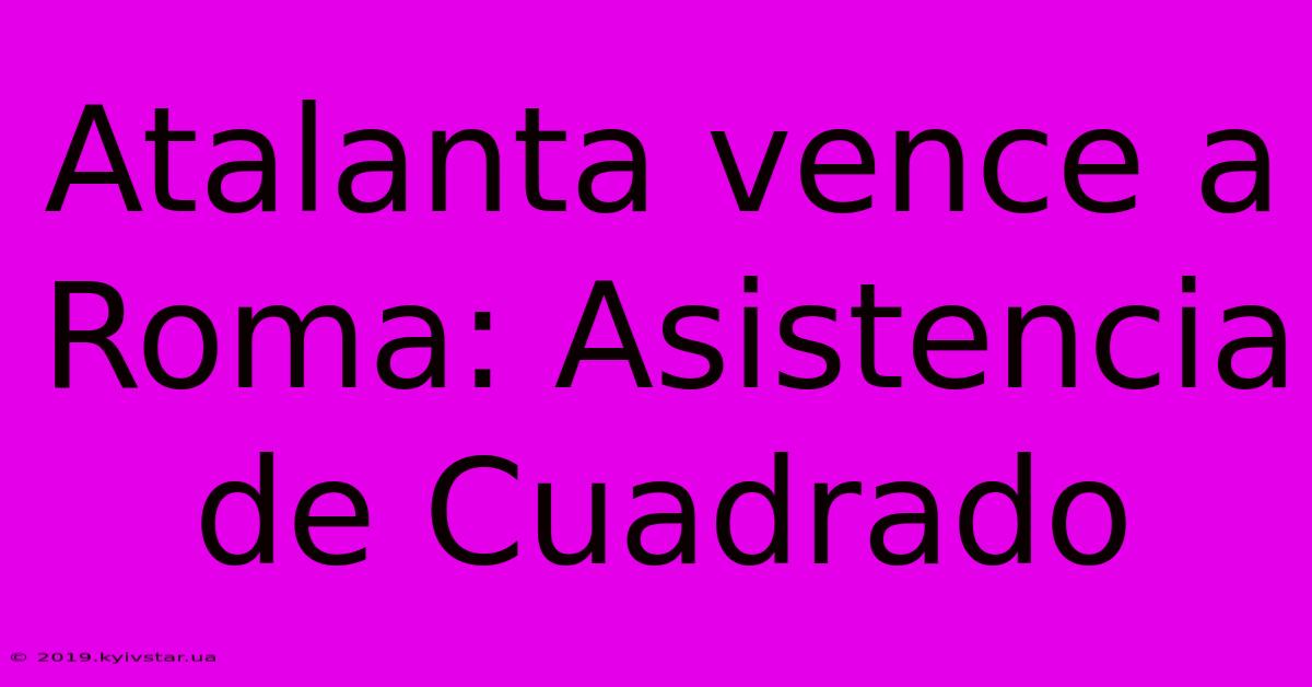 Atalanta Vence A Roma: Asistencia De Cuadrado