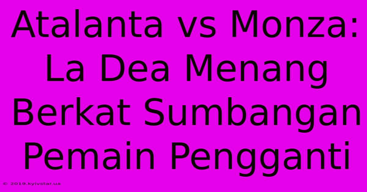 Atalanta Vs Monza: La Dea Menang Berkat Sumbangan Pemain Pengganti