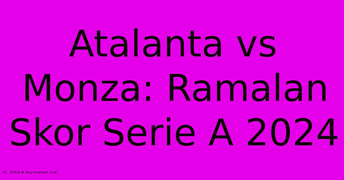 Atalanta Vs Monza: Ramalan Skor Serie A 2024 