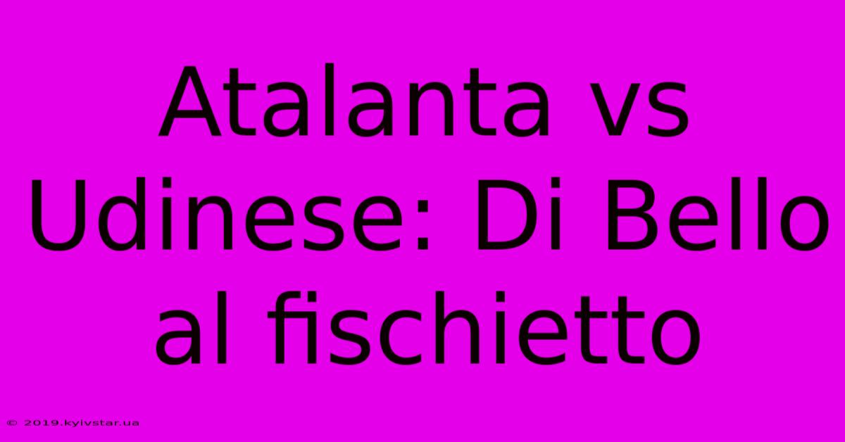 Atalanta Vs Udinese: Di Bello Al Fischietto