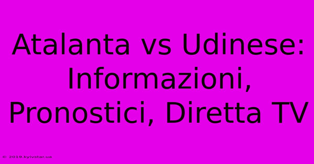 Atalanta Vs Udinese: Informazioni, Pronostici, Diretta TV 