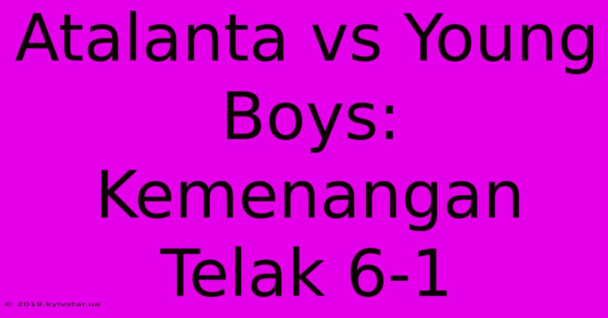 Atalanta Vs Young Boys: Kemenangan Telak 6-1