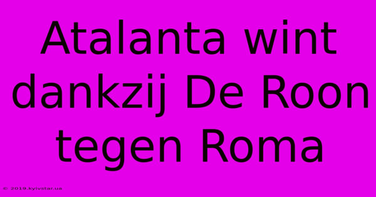 Atalanta Wint Dankzij De Roon Tegen Roma