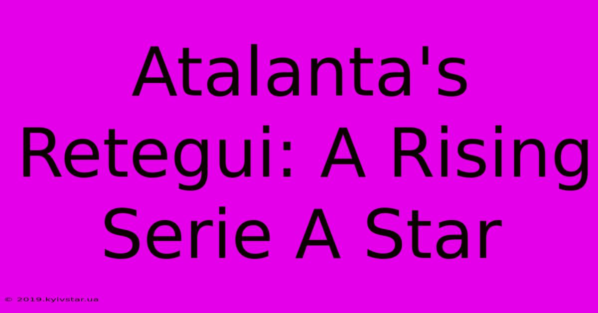 Atalanta's Retegui: A Rising Serie A Star