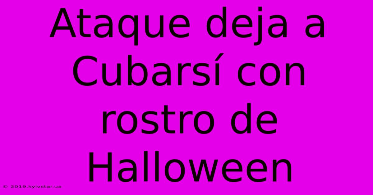 Ataque Deja A Cubarsí Con Rostro De Halloween