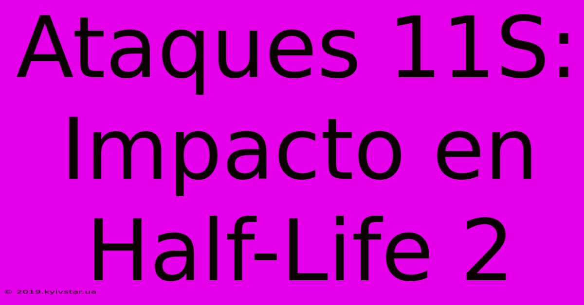 Ataques 11S: Impacto En Half-Life 2