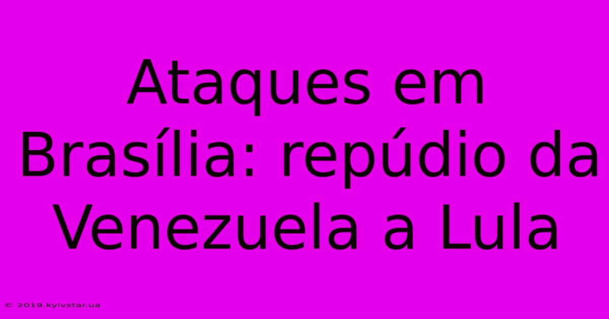 Ataques Em Brasília: Repúdio Da Venezuela A Lula