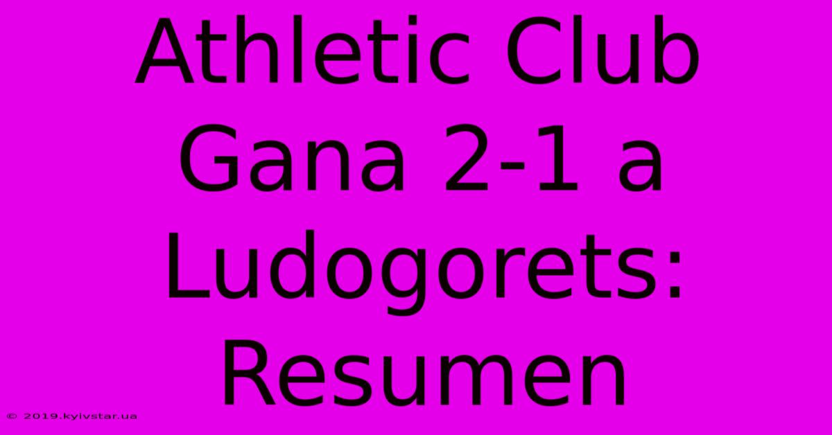 Athletic Club Gana 2-1 A Ludogorets: Resumen