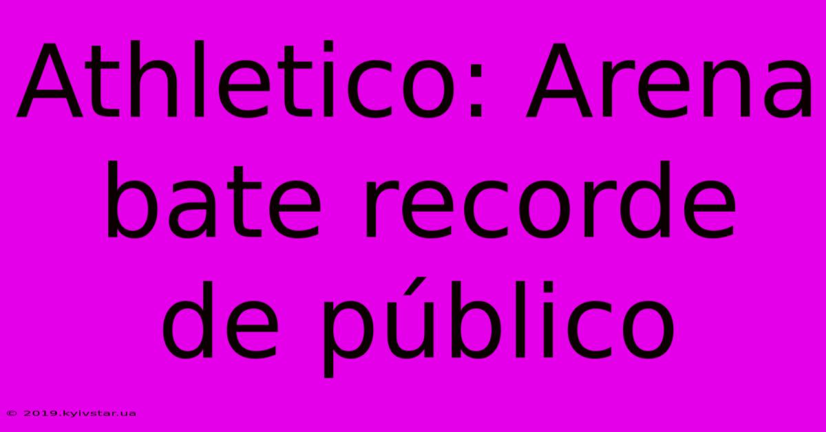 Athletico: Arena Bate Recorde De Público