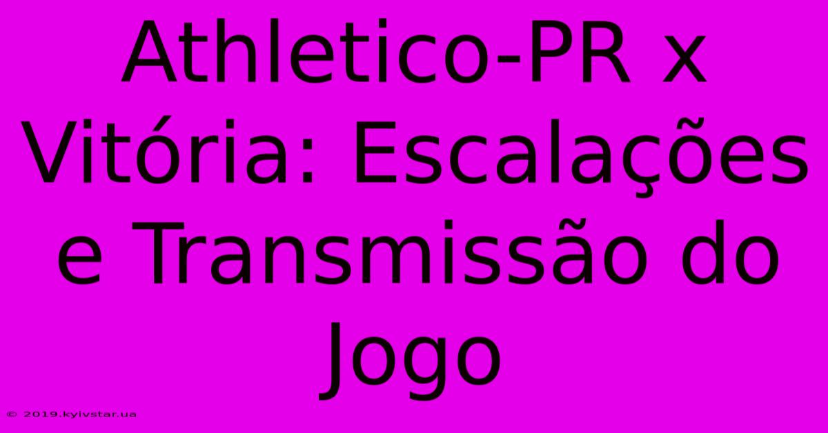 Athletico-PR X Vitória: Escalações E Transmissão Do Jogo 