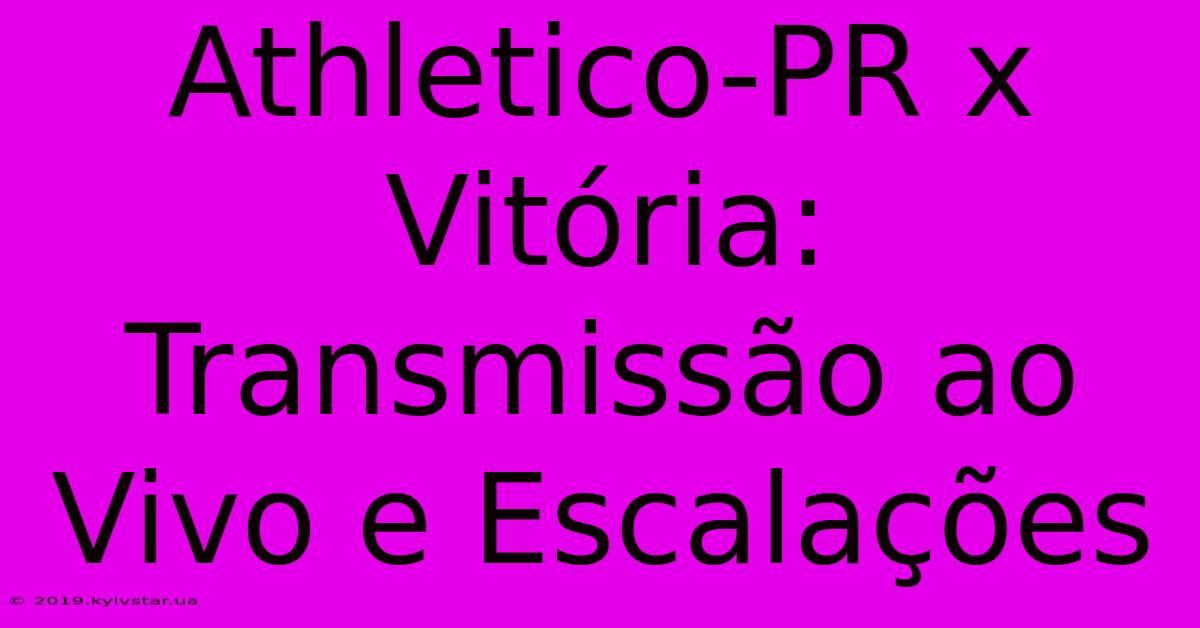 Athletico-PR X Vitória: Transmissão Ao Vivo E Escalações