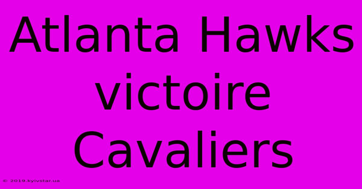 Atlanta Hawks Victoire Cavaliers