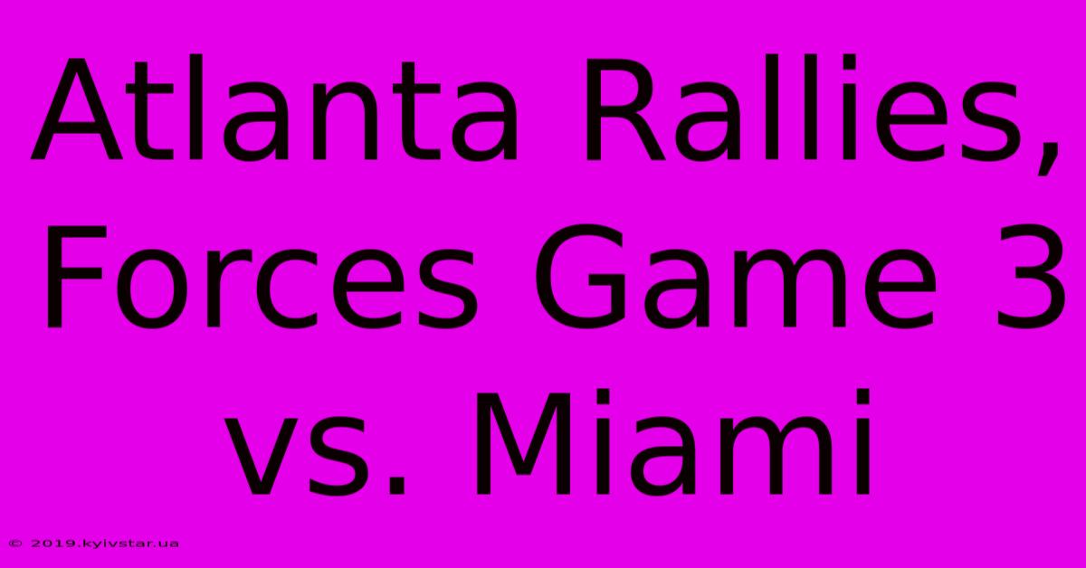 Atlanta Rallies, Forces Game 3 Vs. Miami