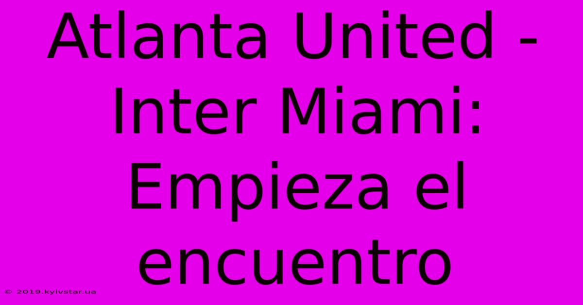 Atlanta United - Inter Miami: Empieza El Encuentro