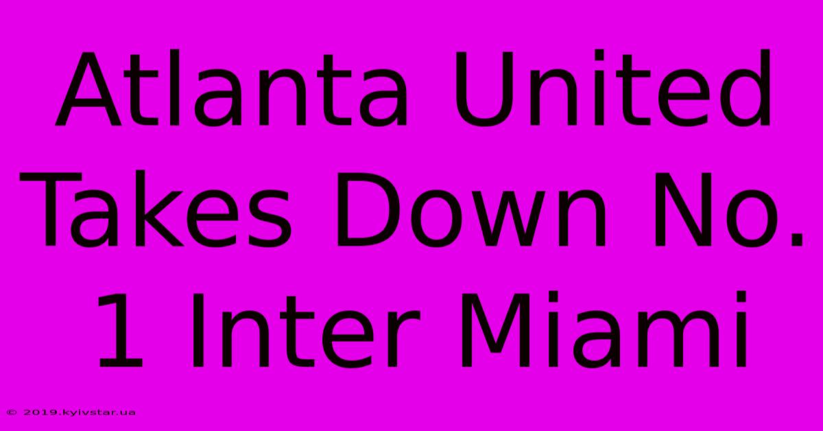 Atlanta United Takes Down No. 1 Inter Miami