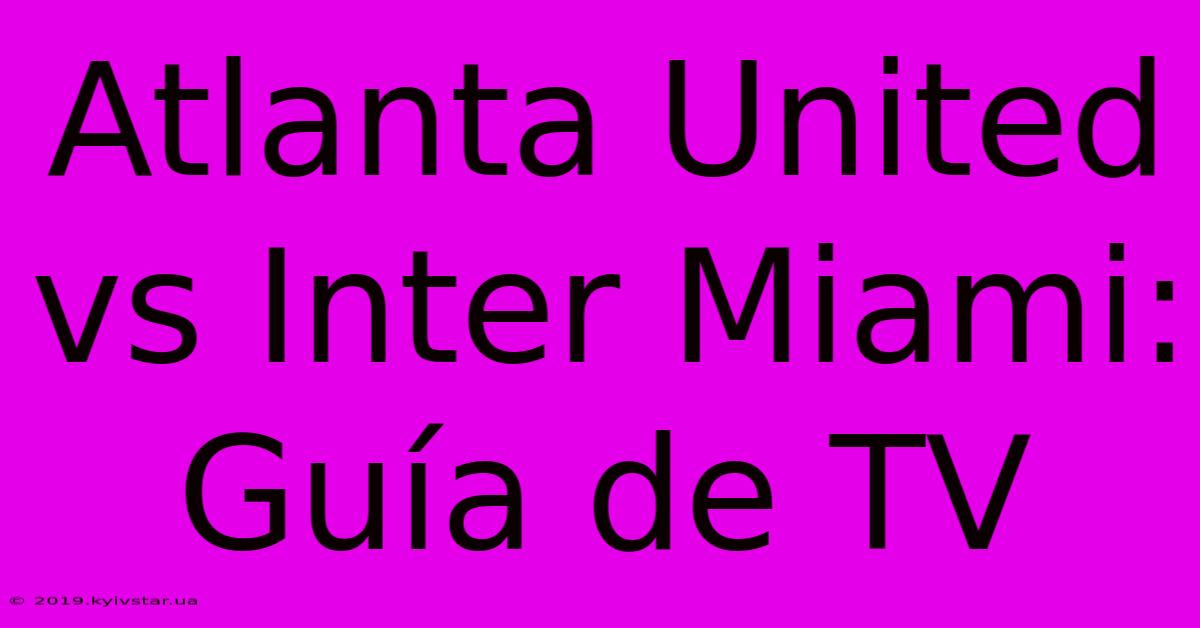 Atlanta United Vs Inter Miami: Guía De TV 