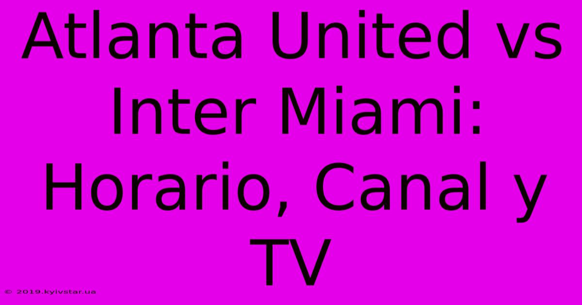 Atlanta United Vs Inter Miami: Horario, Canal Y TV