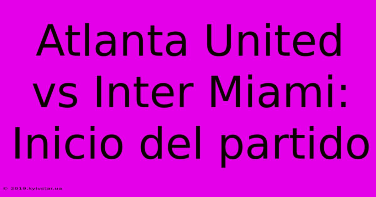 Atlanta United Vs Inter Miami: Inicio Del Partido