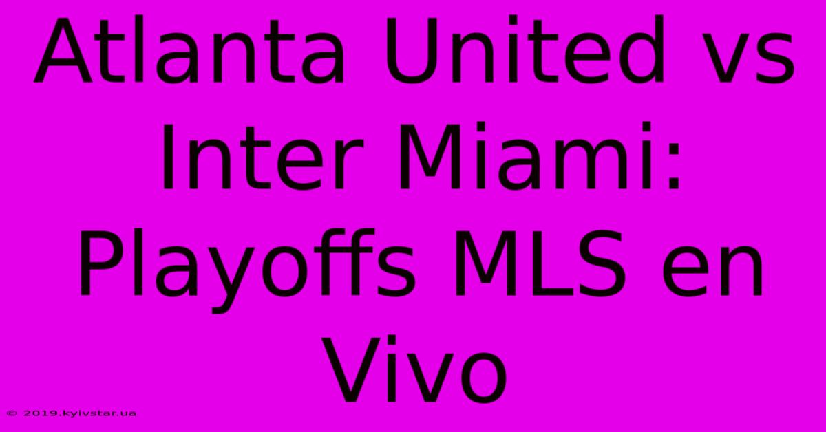 Atlanta United Vs Inter Miami: Playoffs MLS En Vivo