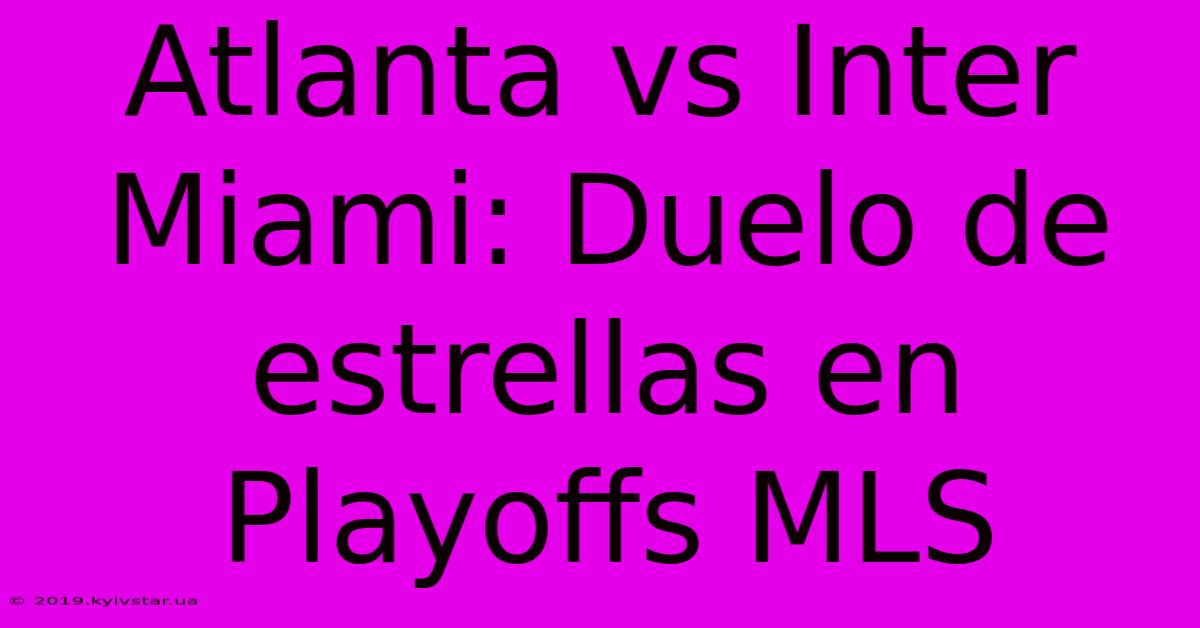 Atlanta Vs Inter Miami: Duelo De Estrellas En Playoffs MLS 