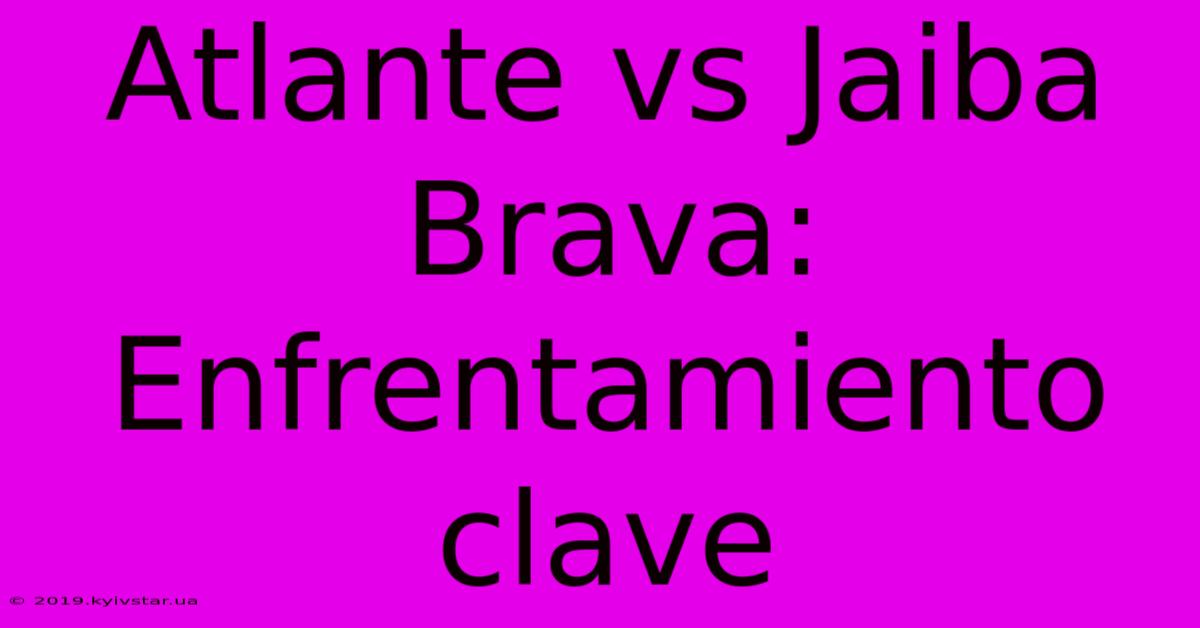 Atlante Vs Jaiba Brava: Enfrentamiento Clave