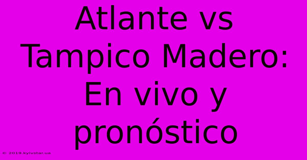 Atlante Vs Tampico Madero: En Vivo Y Pronóstico