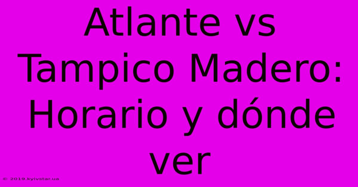 Atlante Vs Tampico Madero: Horario Y Dónde Ver