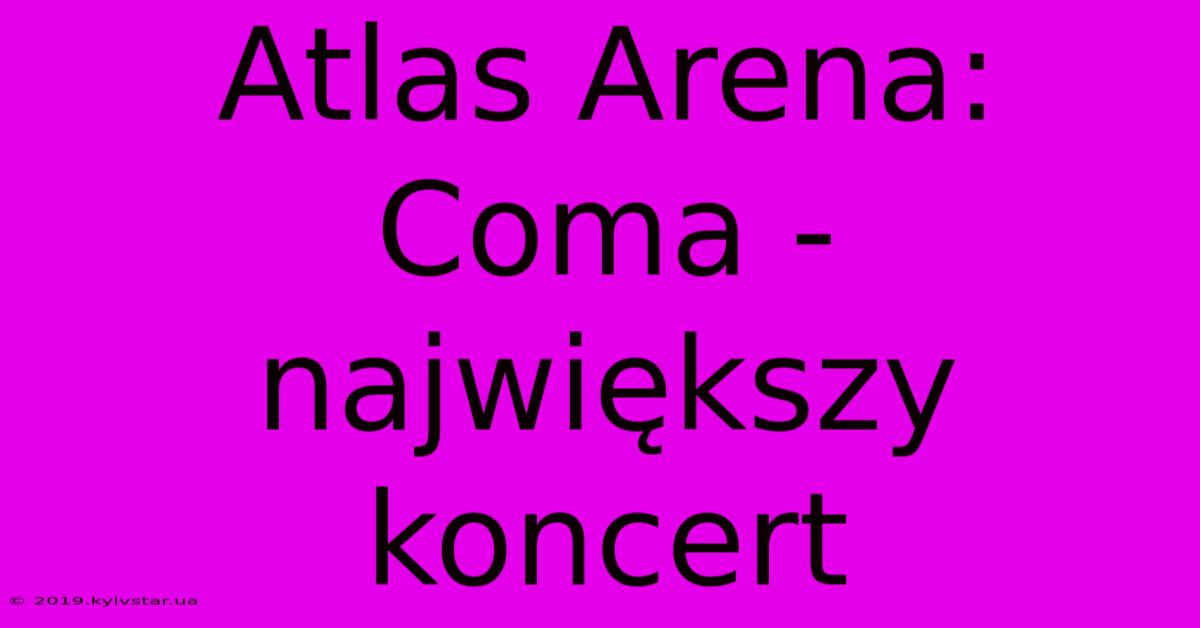 Atlas Arena: Coma - Największy Koncert