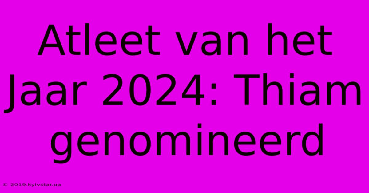 Atleet Van Het Jaar 2024: Thiam Genomineerd 