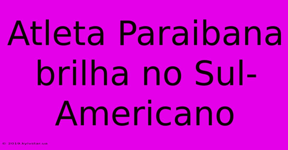 Atleta Paraibana Brilha No Sul-Americano