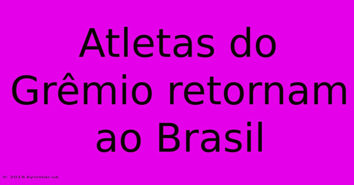 Atletas Do Grêmio Retornam Ao Brasil