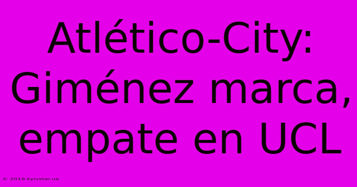 Atlético-City: Giménez Marca, Empate En UCL