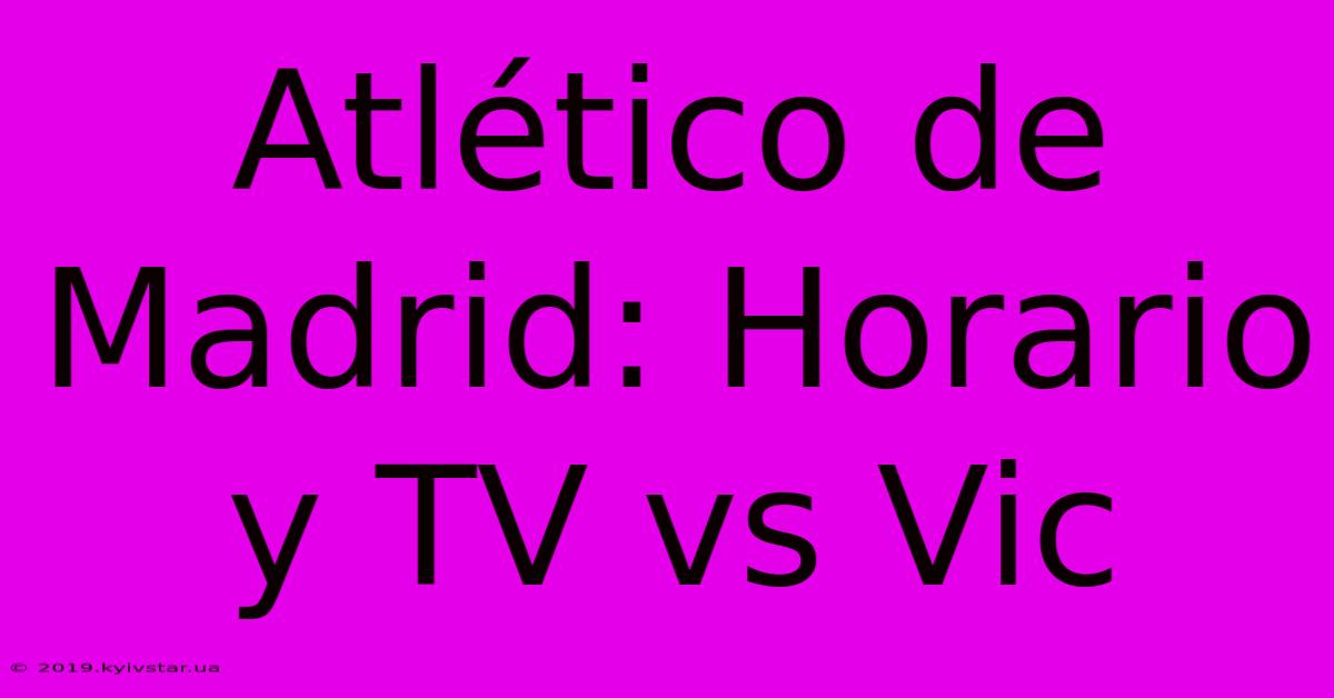 Atlético De Madrid: Horario Y TV Vs Vic