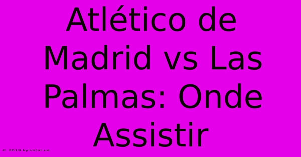 Atlético De Madrid Vs Las Palmas: Onde Assistir