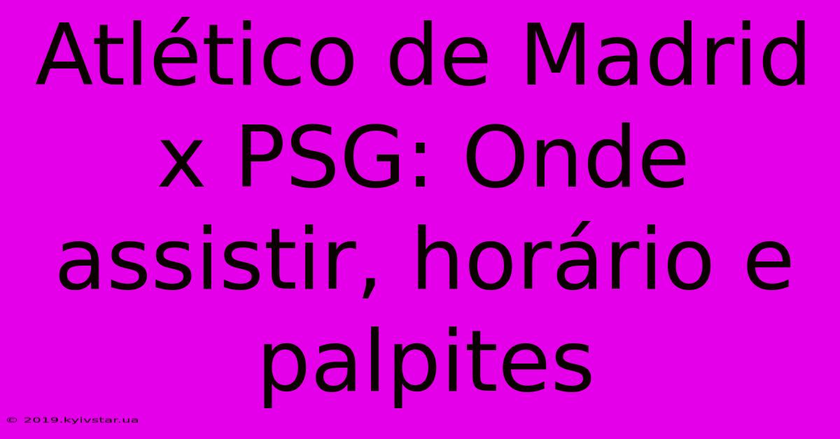 Atlético De Madrid X PSG: Onde Assistir, Horário E Palpites 