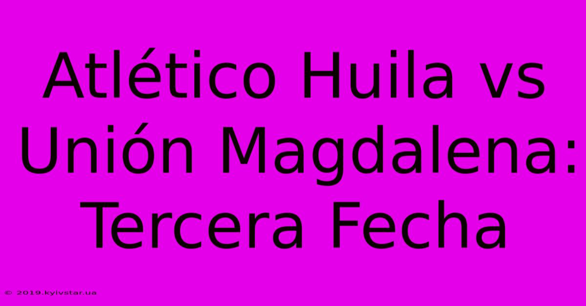 Atlético Huila Vs Unión Magdalena: Tercera Fecha